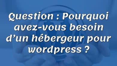 Question : Pourquoi avez-vous besoin d’un hébergeur pour wordpress ?